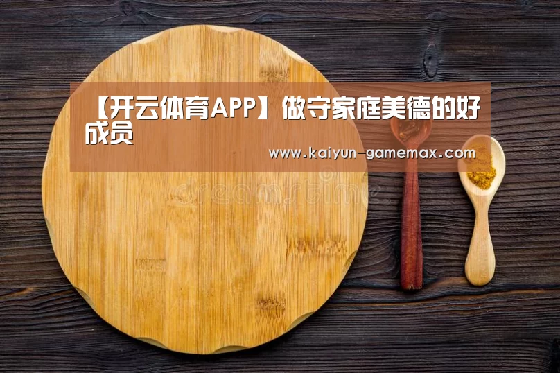 【开云体育APP】做守家庭美德的好成员(图4) 开云体育APP