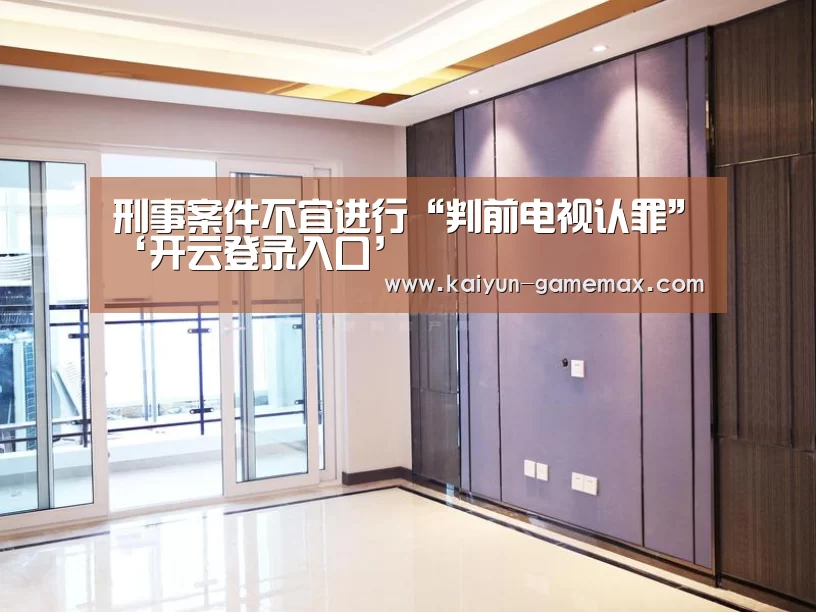 刑事案件不宜进行“判前电视认罪”‘开云登录入口’(图1) 开云棋牌游戏