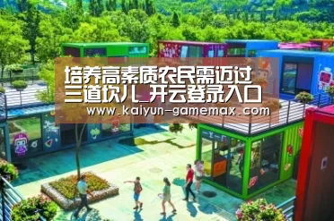 培养高素质农民需迈过三道坎儿_开云登录入口(图2) 开云百家乐